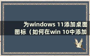 为windows 11添加桌面图标（如何在win 10中添加便签到桌面）